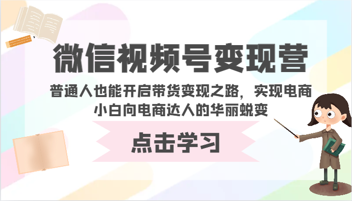 微信视频号变现营-普通人也能开启带货变现之路，实现电商小白向电商达人的华丽蜕变-初创源码