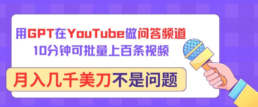 用GPT在YouTube做问答频道，10分钟可批量上百条视频，月入几千美刀不是问题-初创源码