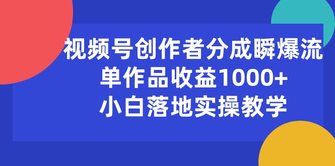 （10854期）视频号创作者分成瞬爆流，单作品收益1000+，小白落地实操教学-初创源码