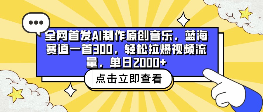 全网首发AI制作原创音乐，蓝海赛道一首300，轻松拉爆视频流量，单日2000+-初创源码