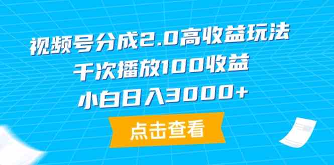 （9716期）视频号分成2.0高收益玩法，千次播放100收益，小白日入3000+-初创源码