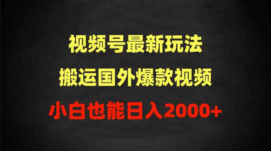 （9796期）2024视频号最新玩法，搬运国外爆款视频，100%过原创，小白也能日入2000+-初创源码