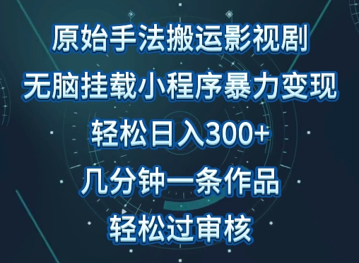 原始手法影视搬运，无脑搬运影视剧，单日收入300+，操作简单，几分钟生成一条视频，轻松过审核-初创源码