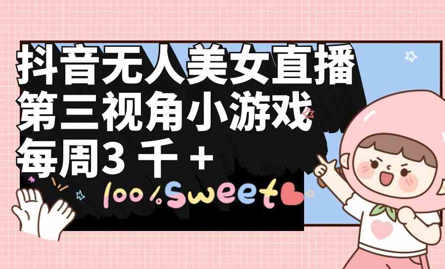 （9796期）抖音无人美女直播，第三视角小游戏，每周收益3000+-初创源码