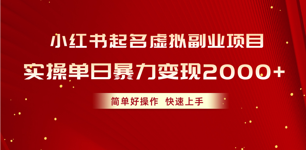 （10856期）小红书起名虚拟副业项目，实操单日暴力变现2000+，简单好操作，快速上手-初创源码