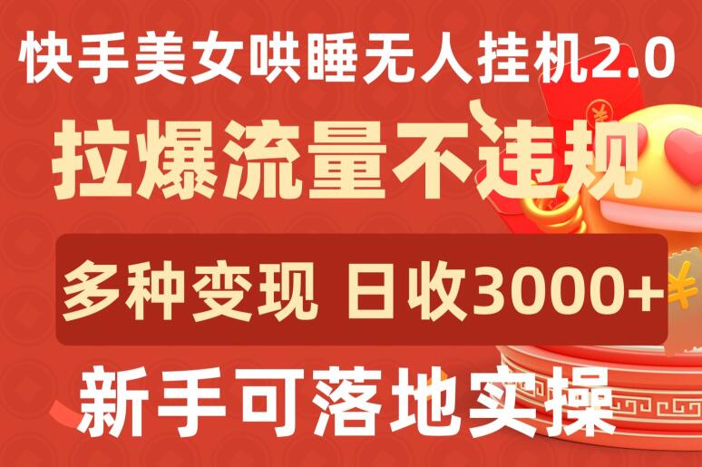 快手美女哄睡无人挂机2.0.拉爆流量不违规，多种变现途径，日收3000+，新手可落地实操-初创源码
