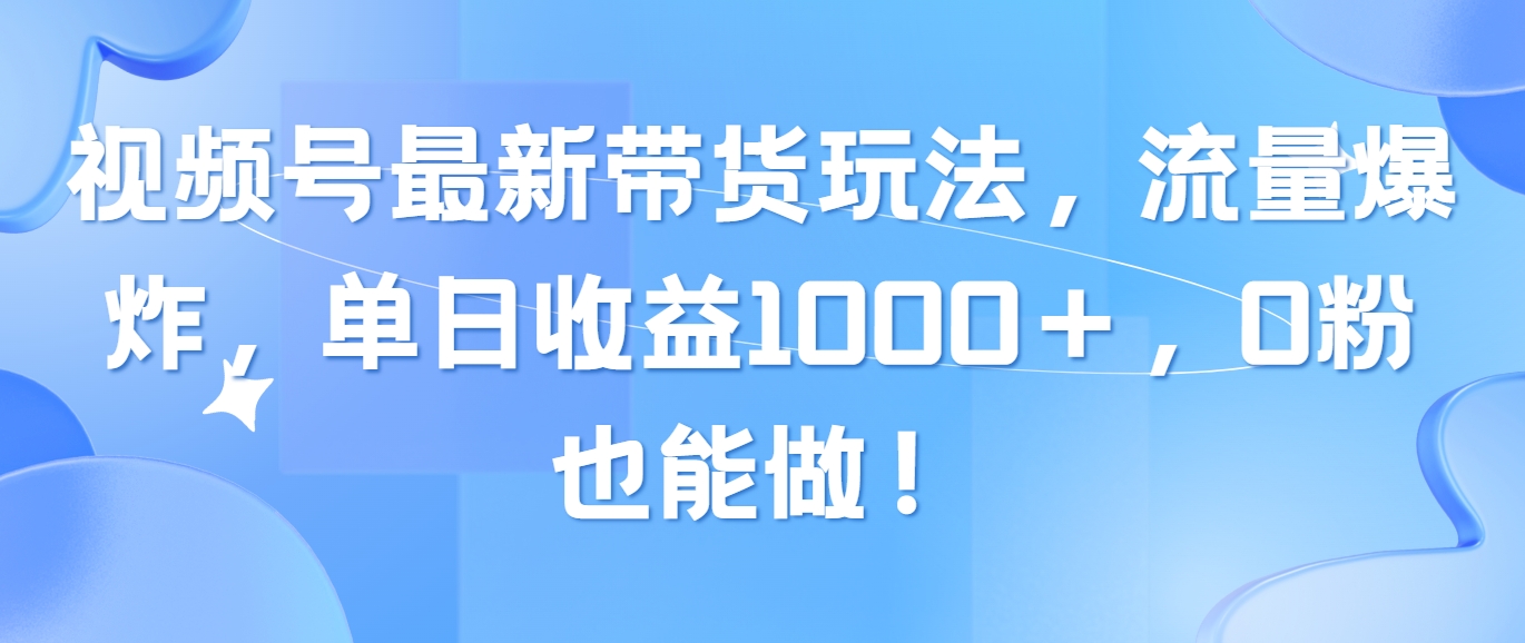 （10858期）视频号最新带货玩法，流量爆炸，单日收益1000＋，0粉也能做！-初创源码
