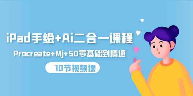 （9720期）iPad手绘+Ai二合一课程，Procreate+Mj+SD零基础到精通（10节视频课）-初创源码