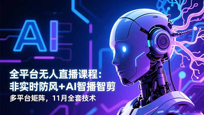 全平台无人直播课程：非实时防风＋AI智播智剪＋多平台矩阵，-初创源码